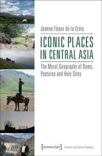 Cover image for Iconic Places in Central Asia: The Moral Geography of Dams, Pastures and Holy Sites