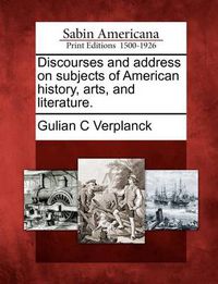 Cover image for Discourses and Address on Subjects of American History, Arts, and Literature.