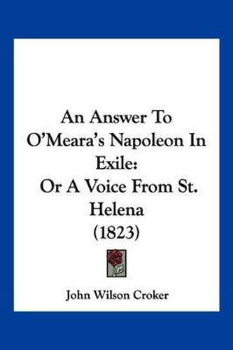 An Answer to O'Meara's Napoleon in Exile: Or a Voice from St. Helena (1823)