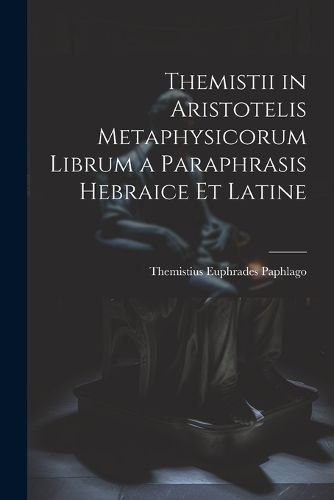 Themistii in Aristotelis Metaphysicorum Librum a Paraphrasis Hebraice et Latine