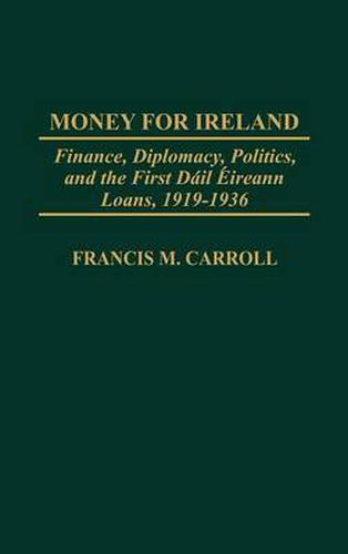 Money for Ireland: Finance, Diplomacy, Politics, and the First Dail Eireann Loans, 1919-1936