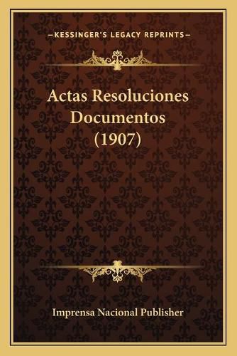 Actas Resoluciones Documentos (1907)