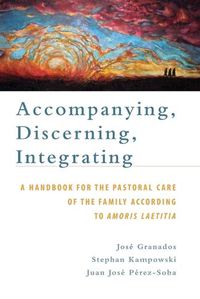 Cover image for Accompanying, Discerning, Integrating: A Handbook for the Pastoral Care of the Family According to Amoris Laetitia: A Handbook for the Pastoral Care of the Family According to Amoris Laetitia