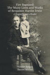 Cover image for Fire Baptized: The Many Lives and Works of Benjamin Hardin Irwin: A Biography and a Reader