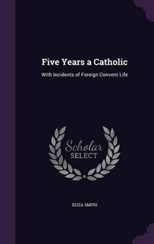 Cover image for Five Years a Catholic: With Incidents of Foreign Convent Life