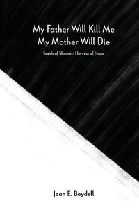 Cover image for My Father Will Kill Me, My Mother Will Die: Seeds of Shame - Harvest of Hope