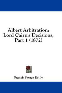 Cover image for Albert Arbitration: Lord Cairn's Decisions, Part 1 (1872)