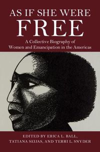 Cover image for As If She Were Free: A Collective Biography of Women and Emancipation in the Americas