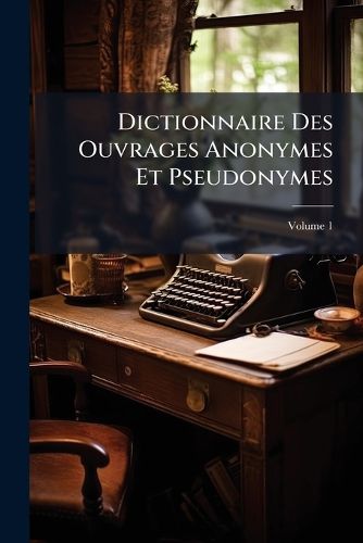 Cover image for Dictionnaire Des Ouvrages Anonymes Et Pseudonymes, Volume 1