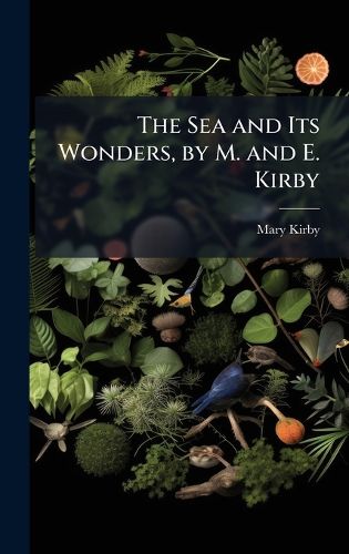 Cover image for The Sea and Its Wonders, by M. and E. Kirby