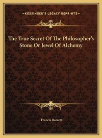 Cover image for The True Secret of the Philosopher's Stone or Jewel of Alchemy