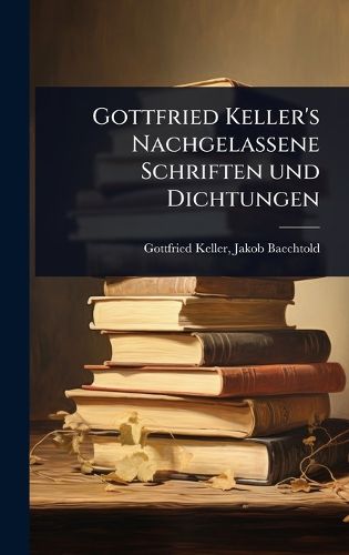 Cover image for Gottfried Keller's Nachgelassene Schriften und Dichtungen