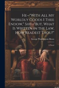 Cover image for He--"With All My Worldly Goods I Thee Endow," She--"But, What Is Written in the Law, How Readest Thou?"