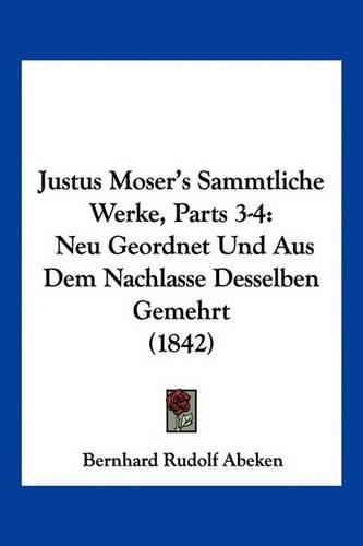 Cover image for Justus Moser's Sammtliche Werke, Parts 3-4: Neu Geordnet Und Aus Dem Nachlasse Desselben Gemehrt (1842)