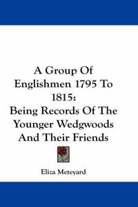 Cover image for A Group of Englishmen 1795 to 1815: Being Records of the Younger Wedgwoods and Their Friends