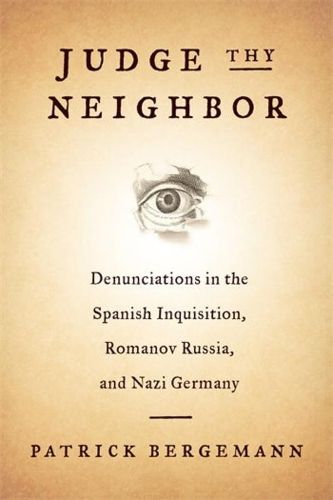 Cover image for Judge Thy Neighbor: Denunciations in the Spanish Inquisition, Romanov Russia, and Nazi Germany