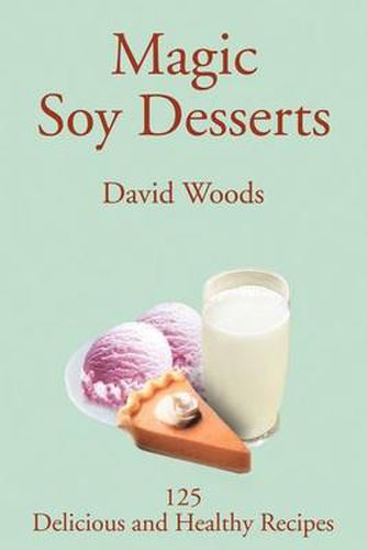 Cover image for Magic Soy Desserts: 125 Delicious and Healthy Recipes