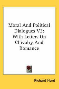 Cover image for Moral and Political Dialogues V3: With Letters on Chivalry and Romance