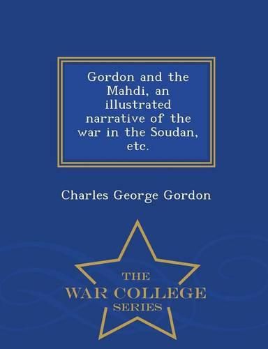 Cover image for Gordon and the Mahdi, an Illustrated Narrative of the War in the Soudan, Etc. - War College Series