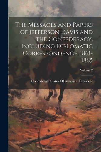 Cover image for The Messages and Papers of Jefferson Davis and the Confederacy, Including Diplomatic Correspondence, 1861-1865; Volume 2