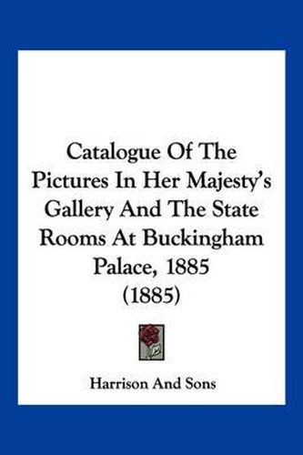 Cover image for Catalogue of the Pictures in Her Majesty's Gallery and the State Rooms at Buckingham Palace, 1885 (1885)