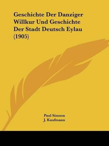 Cover image for Geschichte Der Danziger Willkur Und Geschichte Der Stadt Deutsch Eylau (1905)