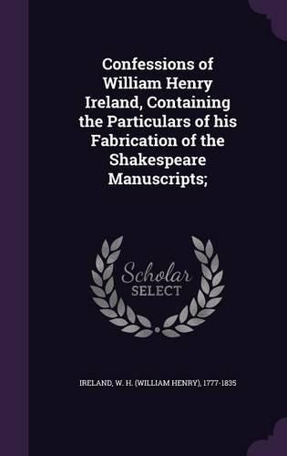 Cover image for Confessions of William Henry Ireland, Containing the Particulars of His Fabrication of the Shakespeare Manuscripts;