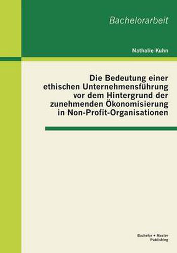 Cover image for Die Bedeutung einer ethischen Unternehmensfuhrung vor dem Hintergrund der zunehmenden OEkonomisierung in Non-Profit-Organisationen