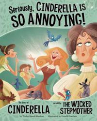 Cover image for Seriously, Cinderella Is SO Annoying!: The Story of Cinderella as Told by the Wicked Stepmother