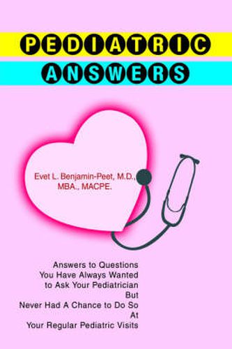 Cover image for Pediatric Answers: Answers to Questions You Have Always Wanted to Ask Your Pediatrician But Never Had A Chance to Do So At Your Regular Pediatric Visits