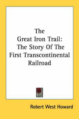 The Great Iron Trail: The Story of the First Transcontinental Railroad