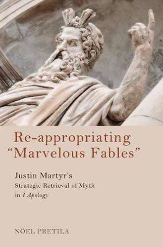 Cover image for Re-Appropriating  Marvelous Fables: Justin Martyr's Strategic Retrieval of Myth in 1 Apology