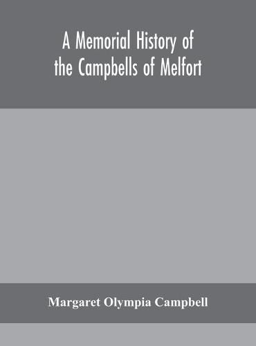 A memorial history of the Campbells of Melfort, Argyllshire, which includes records of the different highland and other families with whom they have intermarried