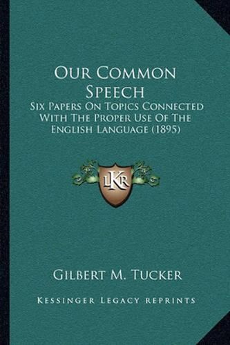 Cover image for Our Common Speech: Six Papers on Topics Connected with the Proper Use of the English Language (1895)