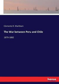 Cover image for The War between Peru and Chile: 1879-1882
