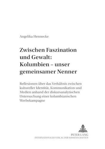 Cover image for Zwischen Faszination Und Gewalt: - Kolumbien - Unser Gemeinsamer Nenner: Reflexionen Ueber Das Verhaeltnis Zwischen Kultureller Identitaet, Kommunikation Und Medien Anhand Der Diskursanalytischen Untersuchung Einer Kolumbianischen Werbekampagne