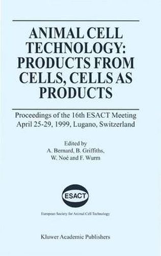 Animal Cell Technology: Products from Cells, Cells as Products: Proceedings of the 16th ESACT Meeting April 25-29, 1999, Lugano, Switzerland