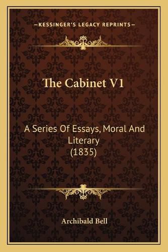 Cover image for The Cabinet V1: A Series of Essays, Moral and Literary (1835)