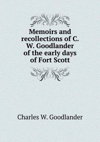 Cover image for Memoirs and recollections of C. W. Goodlander of the early days of Fort Scott