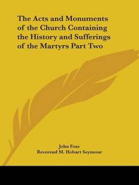 Cover image for The Acts and Monuments of the Church Containing the History and Sufferings of the Martyrs Part Two