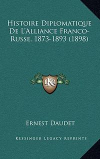 Cover image for Histoire Diplomatique de L'Alliance Franco-Russe, 1873-1893 (1898)