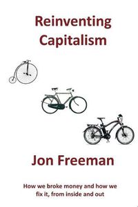 Cover image for Reinventing Capitalism: How we broke Money and how we fix it, from inside and out