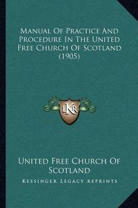 Cover image for Manual of Practice and Procedure in the United Free Church of Scotland (1905)