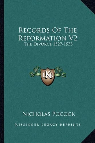 Records of the Reformation V2: The Divorce 1527-1533: Mostly Now for the First Time Printed from Mss. (1870)