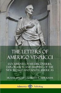 Cover image for The Letters of Amerigo Vespucci: Documents of his Discoveries, Exploration and Mapping of the New World and South Americas