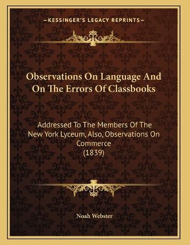 Cover image for Observations on Language and on the Errors of Classbooks: Addressed to the Members of the New York Lyceum, Also, Observations on Commerce (1839)