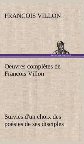 Cover image for Oeuvres completes de Francois Villon Suivies d'un choix des poesies de ses disciples