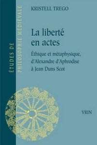 Cover image for La Liberte En Actes: Ethique Et Metaphysique d'Alexandre d'Aphrodise a Jean Duns Scot