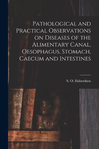 Cover image for Pathological and Practical Observations on Diseases of the Alimentary Canal, Oesophagus, Stomach, Caecum and Intestines