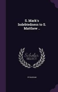 Cover image for S. Mark's Indebtedness to S. Matthew ..